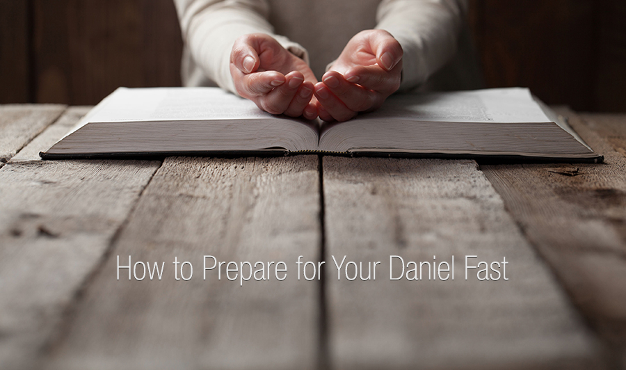 How to Prepare for Your Daniel Fast and Develop Your Faith